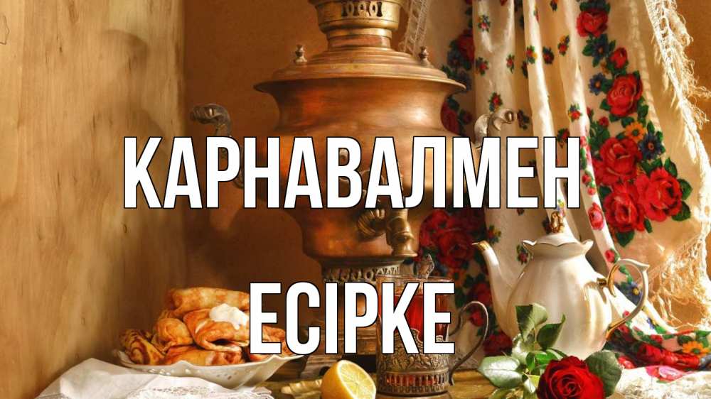 Күн сайын ашық хат с именем, Есірке Карнавалмен масленица Онлайн тегін жүктеп алу тілектері бар керемет карта 