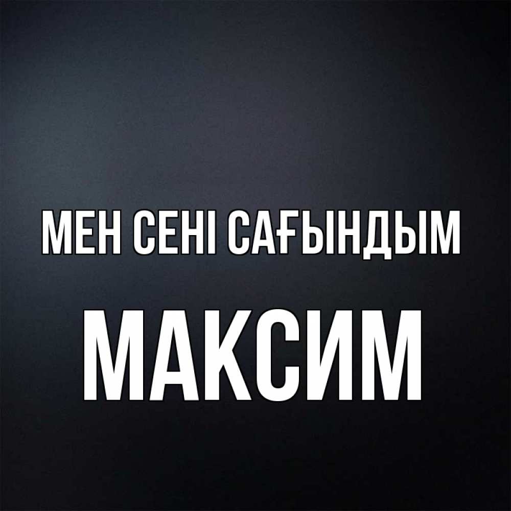 Күн сайын ашық хат с именем, Максим Мен сені сағындым с подписью Онлайн тегін жүктеп алу тілектері бар керемет карта 