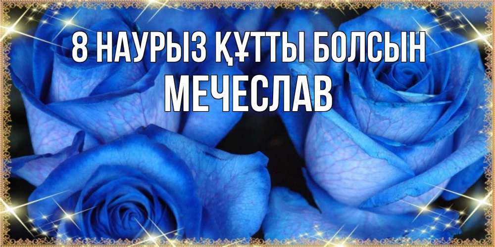 Күн сайын ашық хат с именем, Мечеслав 8 наурыз құтты болсын красивые розы для милых дам на международный женский день Онлайн тегін жүктеп алу тілектері бар керемет карта 