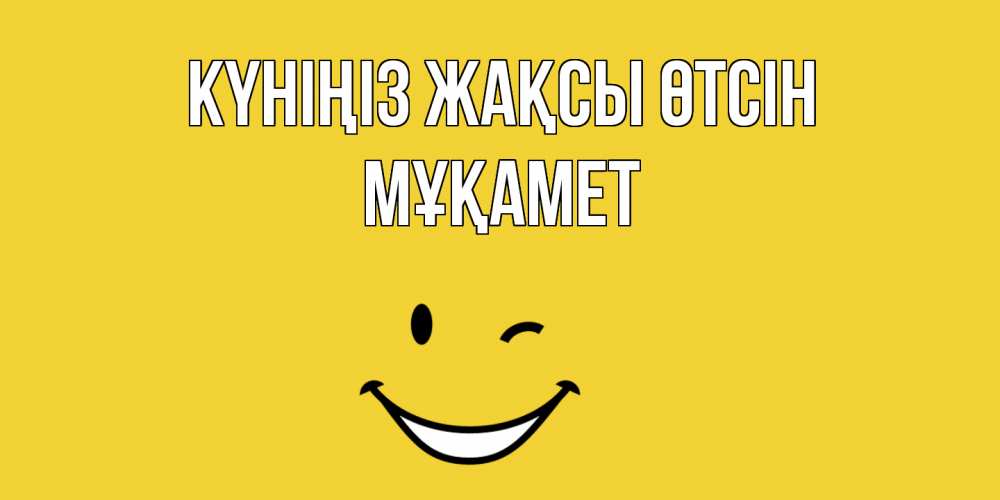 Күн сайын ашық хат с именем, МҰҚАМЕТ Күніңіз жақсы өтсін позитивного дня Онлайн тегін жүктеп алу тілектері бар керемет карта 
