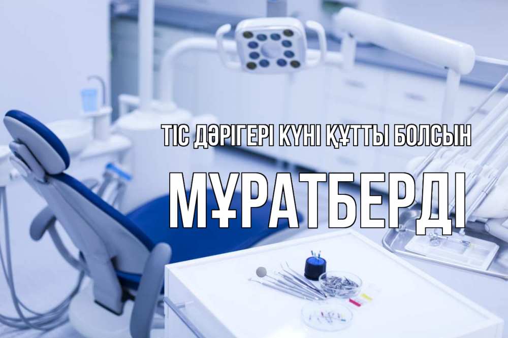Күн сайын ашық хат с именем, Мұратберді Тіс дәрігері күні құтты болсын с днем стоматолога  2 Онлайн тегін жүктеп алу тілектері бар керемет карта 
