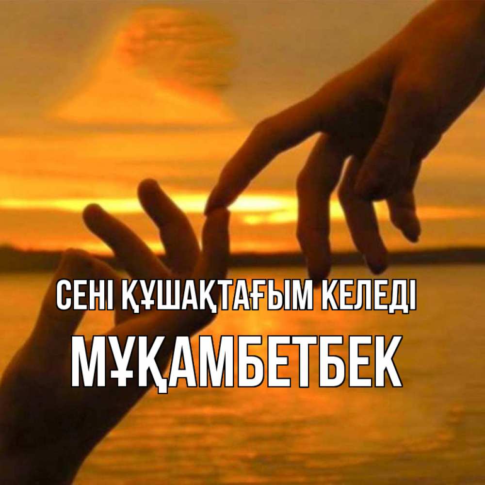Күн сайын ашық хат с именем, Мұқамбетбек сені құшақтағым келеді прикосновение нежное к любимому Онлайн тегін жүктеп алу тілектері бар керемет карта 