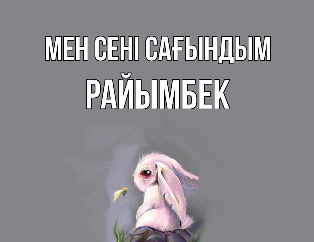 Күн сайын ашық хат с именем, РАЙЫМБЕК Мен сені сағындым заяц Онлайн тегін жүктеп алу тілектері бар керемет карта 