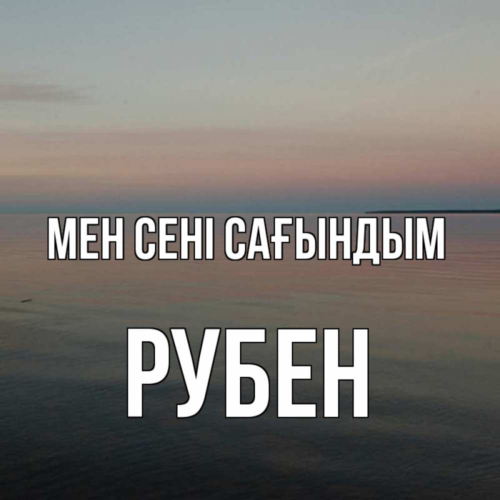 Күн сайын ашық хат с именем, Рубен Мен сені сағындым пусто Онлайн тегін жүктеп алу тілектері бар керемет карта 