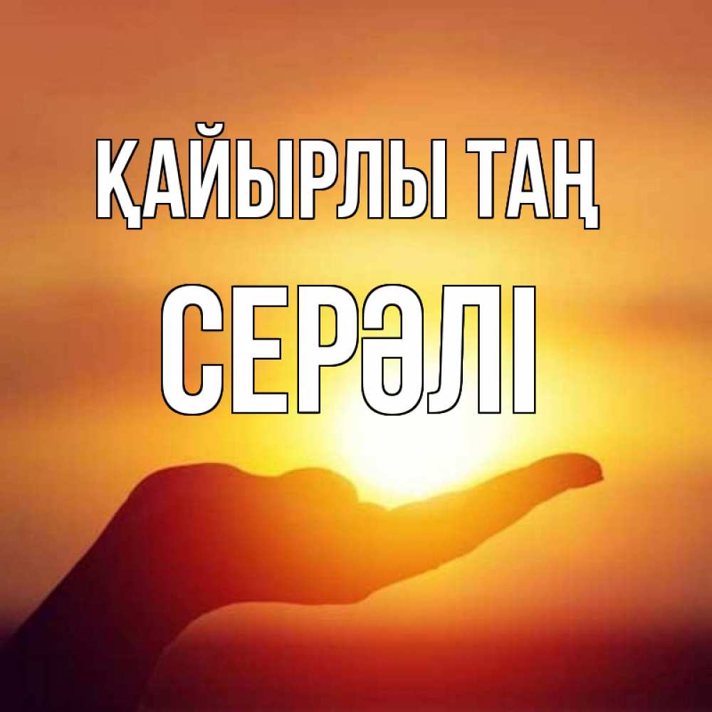 Күн сайын ашық хат с именем, СЕРӘЛІ Қайырлы таң ладошка и закат Онлайн тегін жүктеп алу тілектері бар керемет карта 
