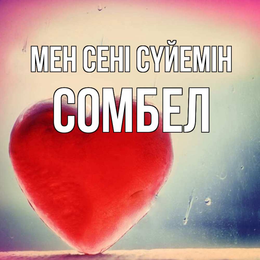 Күн сайын ашық хат с именем, СОМБЕЛ Мен сені сүйемін красное сердечко Онлайн тегін жүктеп алу тілектері бар керемет карта 