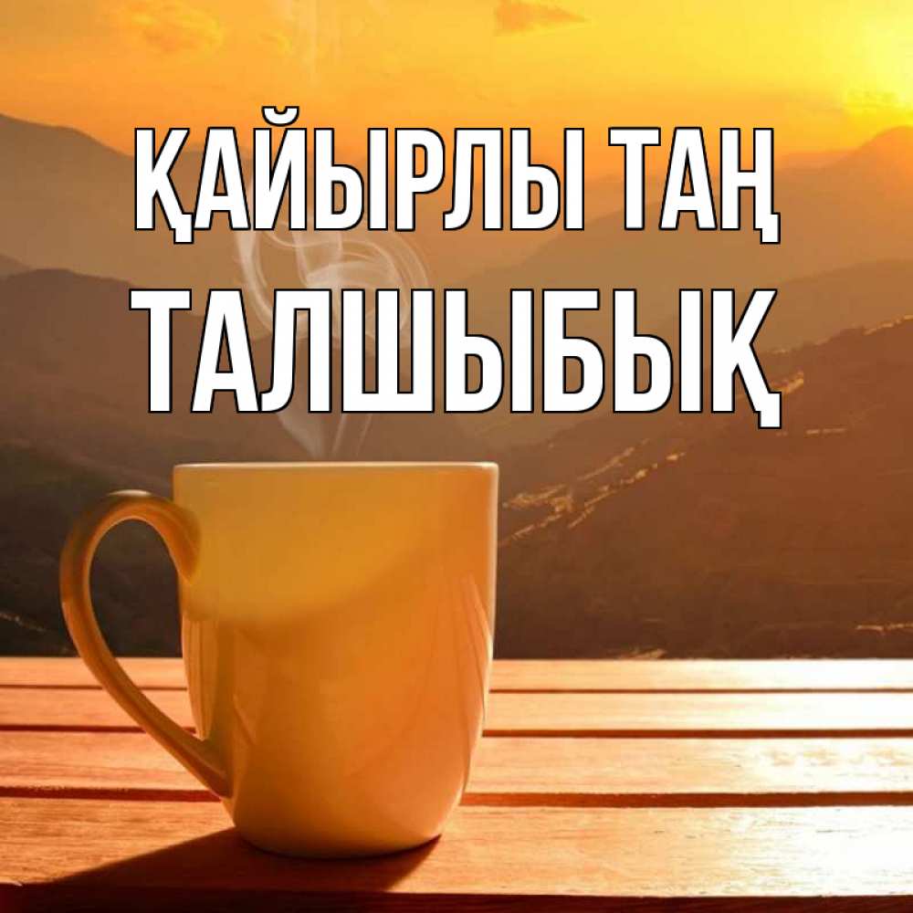 Күн сайын ашық хат с именем, ТАЛШЫБЫҚ Қайырлы таң кофе в горах Онлайн тегін жүктеп алу тілектері бар керемет карта 