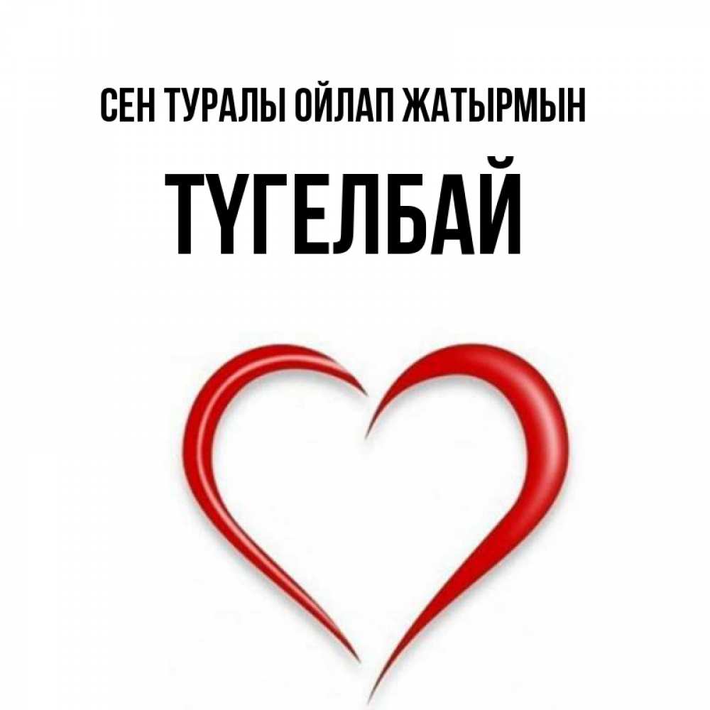 Күн сайын ашық хат с именем, ТҮГЕЛБАЙ Сен туралы ойлап жатырмын для возлюбленной Онлайн тегін жүктеп алу тілектері бар керемет карта 