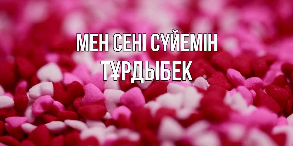 Күн сайын ашық хат с именем, ТҰРДЫБЕК Мен сені сүйемін красивая открытка с признанием в любви Онлайн тегін жүктеп алу тілектері бар керемет карта 