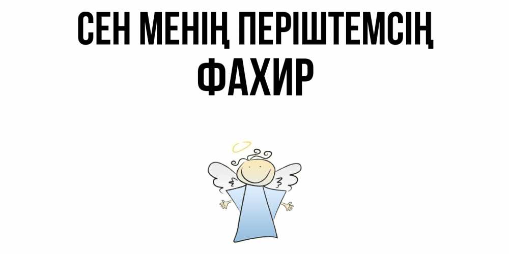 Күн сайын ашық хат с именем, ФАХИР Сен менің періштемсің ангел Онлайн тегін жүктеп алу тілектері бар керемет карта 