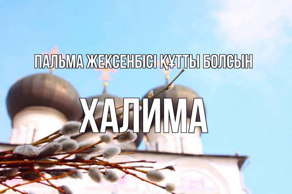 Күн сайын ашық хат с именем, ХАЛИМА Пальма жексенбісі құтты болсын верба Онлайн тегін жүктеп алу тілектері бар керемет карта 