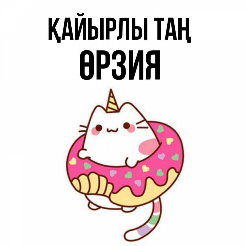 Күн сайын ашық хат с именем, ӨРЗИЯ Қайырлы таң кот в бублике Онлайн тегін жүктеп алу тілектері бар керемет карта 
