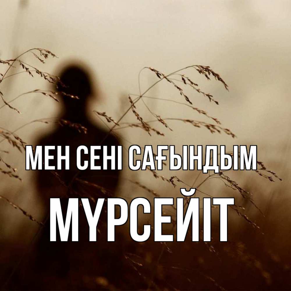 Күн сайын ашық хат с именем, МҮРСЕЙІТ Мен сені сағындым силуэт девушки Онлайн тегін жүктеп алу тілектері бар керемет карта 