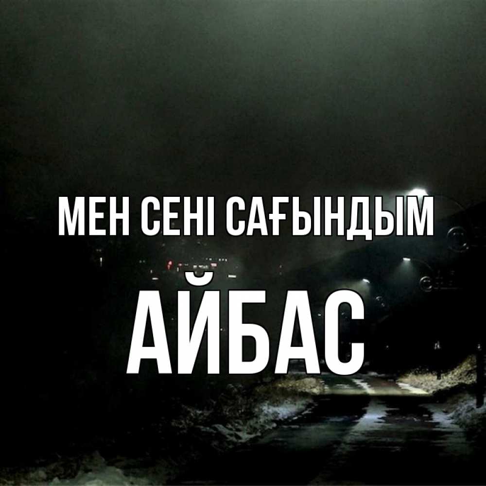 Күн сайын ашық хат с именем, Айбас Мен сені сағындым окраина города Онлайн тегін жүктеп алу тілектері бар керемет карта 