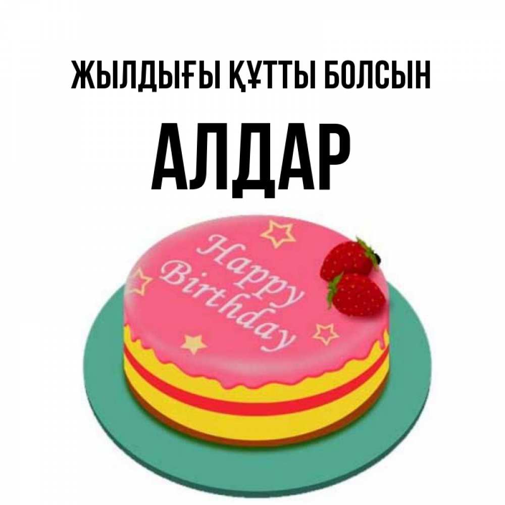 Күн сайын ашық хат с именем, Алдар Жылдығы құтты болсын торт, клубника, днюха Онлайн тегін жүктеп алу тілектері бар керемет карта 