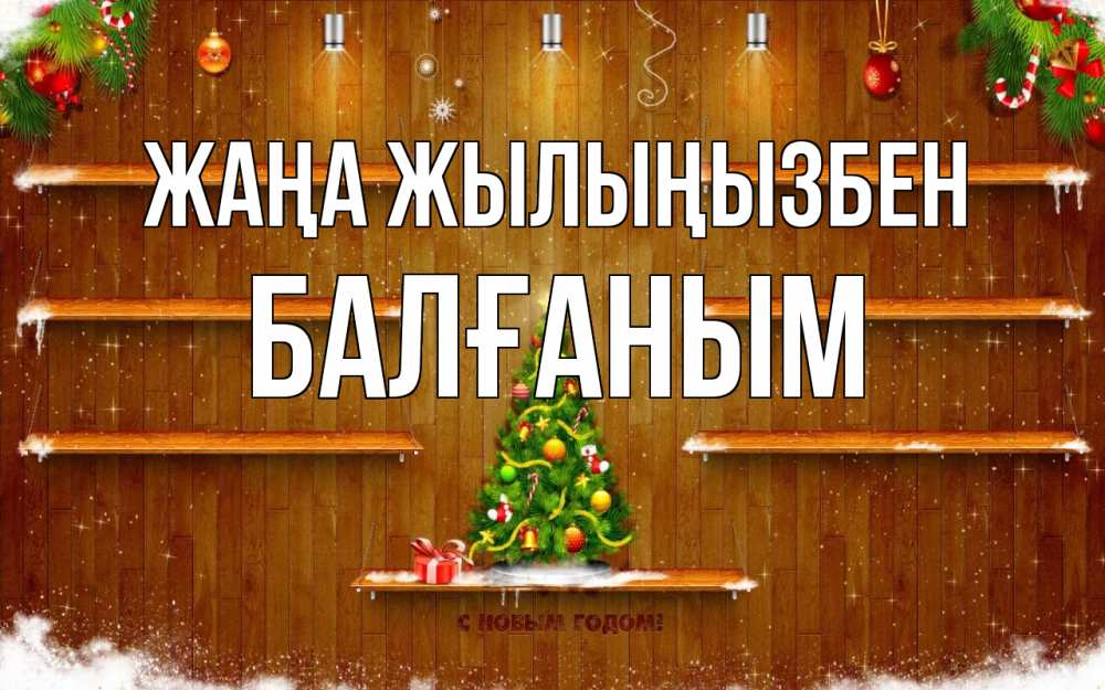 Күн сайын ашық хат с именем, БАЛҒАНЫМ Жаңа жылыңызбен с новым годом Онлайн тегін жүктеп алу тілектері бар керемет карта 