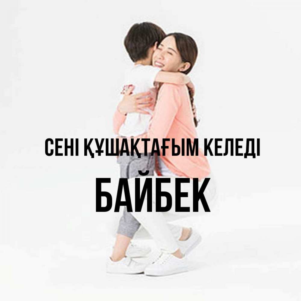 Күн сайын ашық хат с именем, Байбек сені құшақтағым келеді соскучилась по сыну Онлайн тегін жүктеп алу тілектері бар керемет карта 