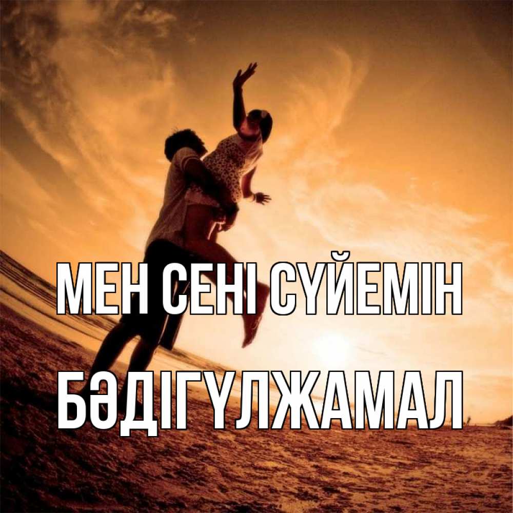 Күн сайын ашық хат с именем, БӘДІГҮЛЖАМАЛ Мен сені сүйемін парень держит девушку Онлайн тегін жүктеп алу тілектері бар керемет карта 