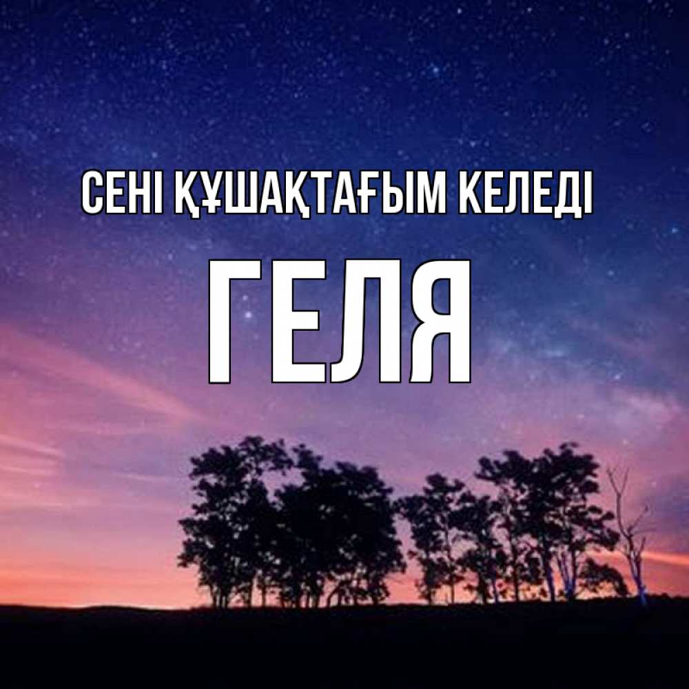 Күн сайын ашық хат с именем, Геля сені құшақтағым келеді силуэты деревьев Онлайн тегін жүктеп алу тілектері бар керемет карта 