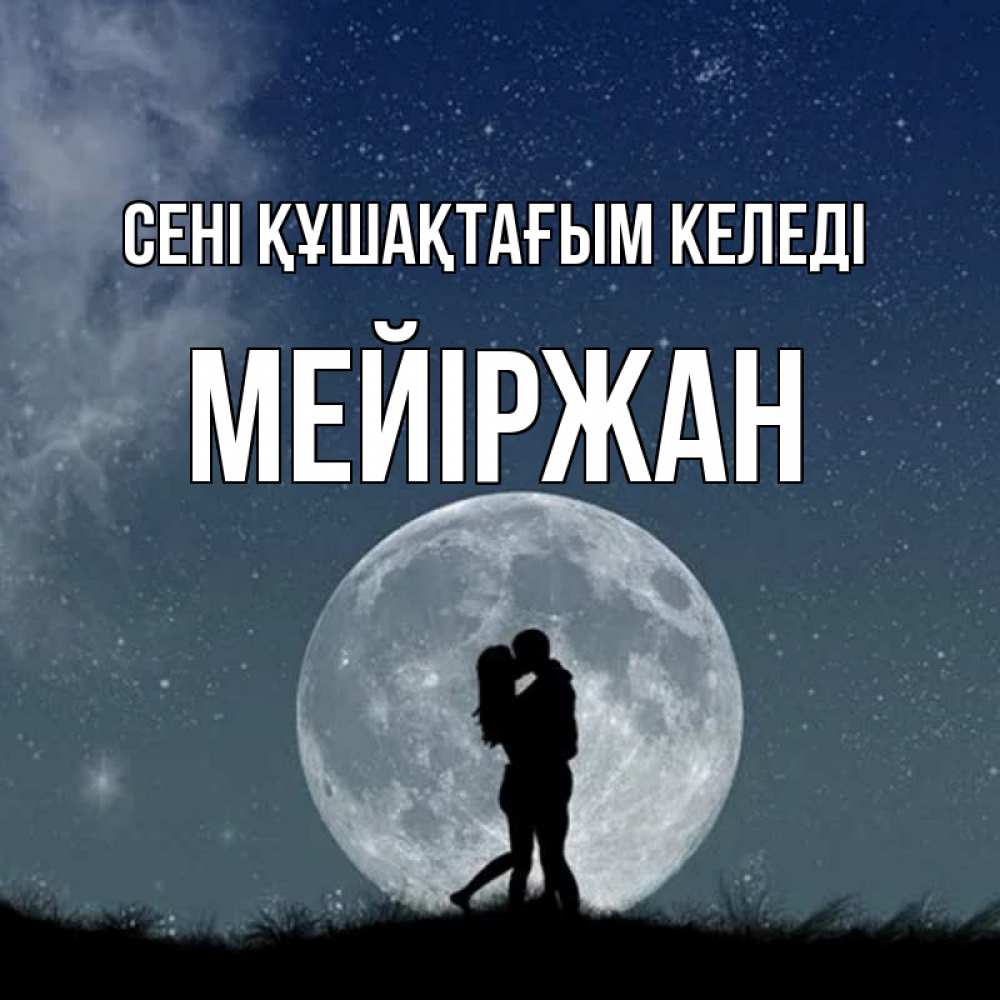 Күн сайын ашық хат с именем, МЕЙІРЖАН сені құшақтағым келеді сладкая парочка Онлайн тегін жүктеп алу тілектері бар керемет карта 