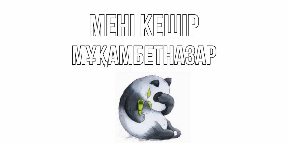 Күн сайын ашық хат с именем, Мұқамбетназар Мені кешір прости меня с пандой и держи бамбук Онлайн тегін жүктеп алу тілектері бар керемет карта 