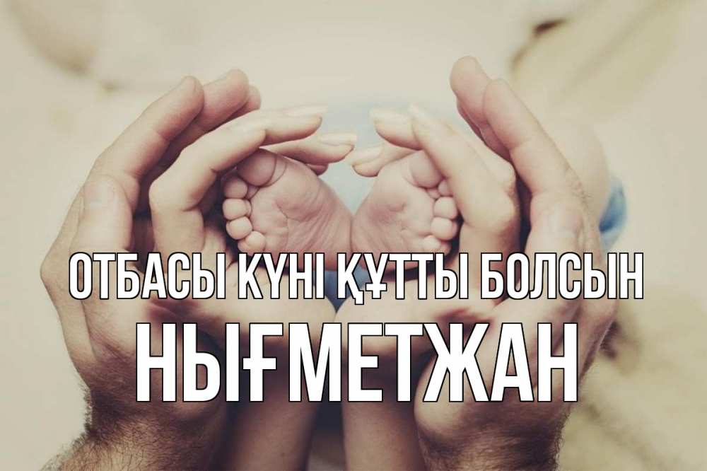 Күн сайын ашық хат с именем, НЫҒМЕТЖАН отбасы күні құтты болсын Семья, малыш, руки Онлайн тегін жүктеп алу тілектері бар керемет карта 