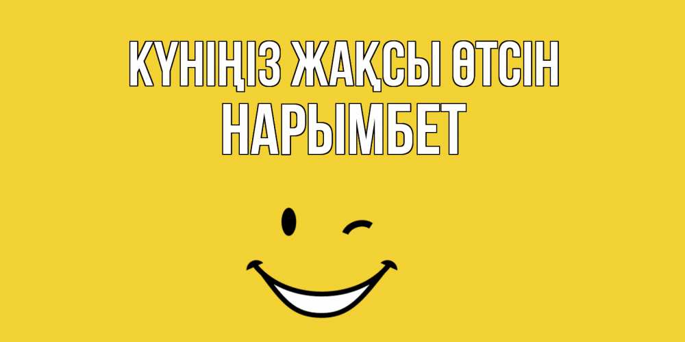 Күн сайын ашық хат с именем, Нарымбет Күніңіз жақсы өтсін позитивного дня Онлайн тегін жүктеп алу тілектері бар керемет карта 