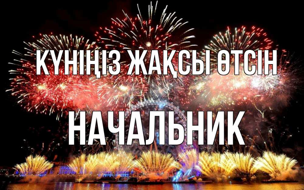 Күн сайын ашық хат с именем, Начальник Күніңіз жақсы өтсін Фейрверг 2 Онлайн тегін жүктеп алу тілектері бар керемет карта 