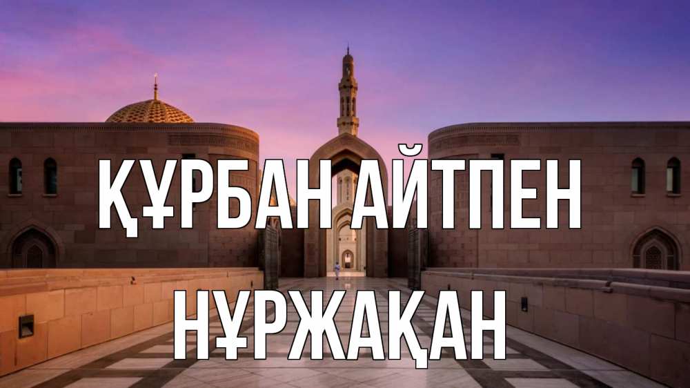 Күн сайын ашық хат с именем, НҰРЖАҚАН Құрбан айтпен мечеть Онлайн тегін жүктеп алу тілектері бар керемет карта 