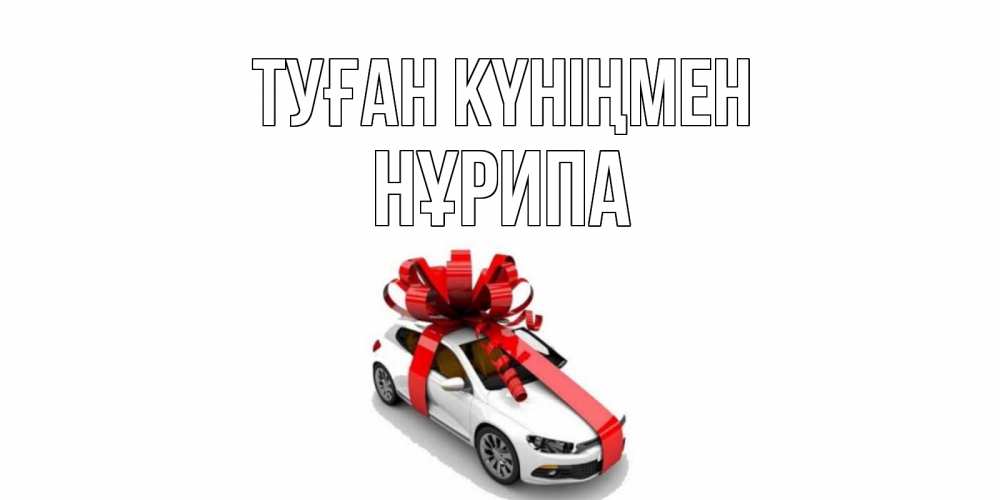 Күн сайын ашық хат с именем, НҰРИПА Туған күніңмен машина, лента Онлайн тегін жүктеп алу тілектері бар керемет карта 