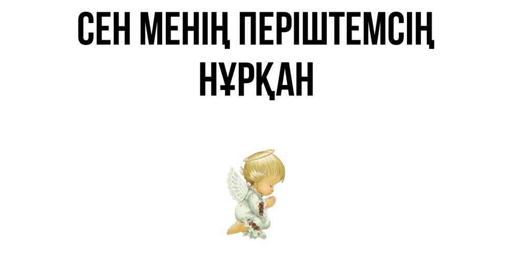 Күн сайын ашық хат с именем, Нұрқан Сен менің періштемсің ангел Онлайн тегін жүктеп алу тілектері бар керемет карта 