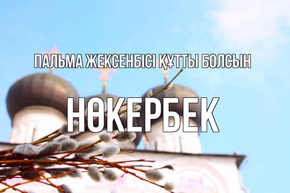 Күн сайын ашық хат с именем, НӨКЕРБЕК Пальма жексенбісі құтты болсын верба Онлайн тегін жүктеп алу тілектері бар керемет карта 