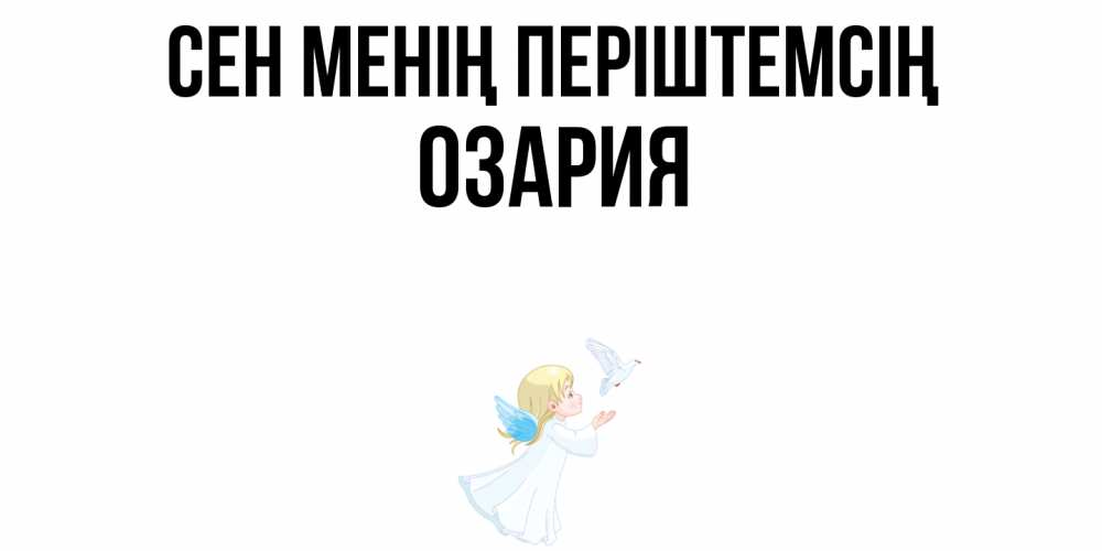 Күн сайын ашық хат с именем, ОЗАРИЯ Сен менің періштемсің ангел, голубь Онлайн тегін жүктеп алу тілектері бар керемет карта 