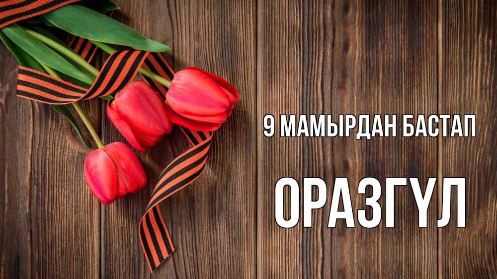 Күн сайын ашық хат с именем, ОРАЗГҮЛ 9 мамырдан бастап 9 мая Онлайн тегін жүктеп алу тілектері бар керемет карта 