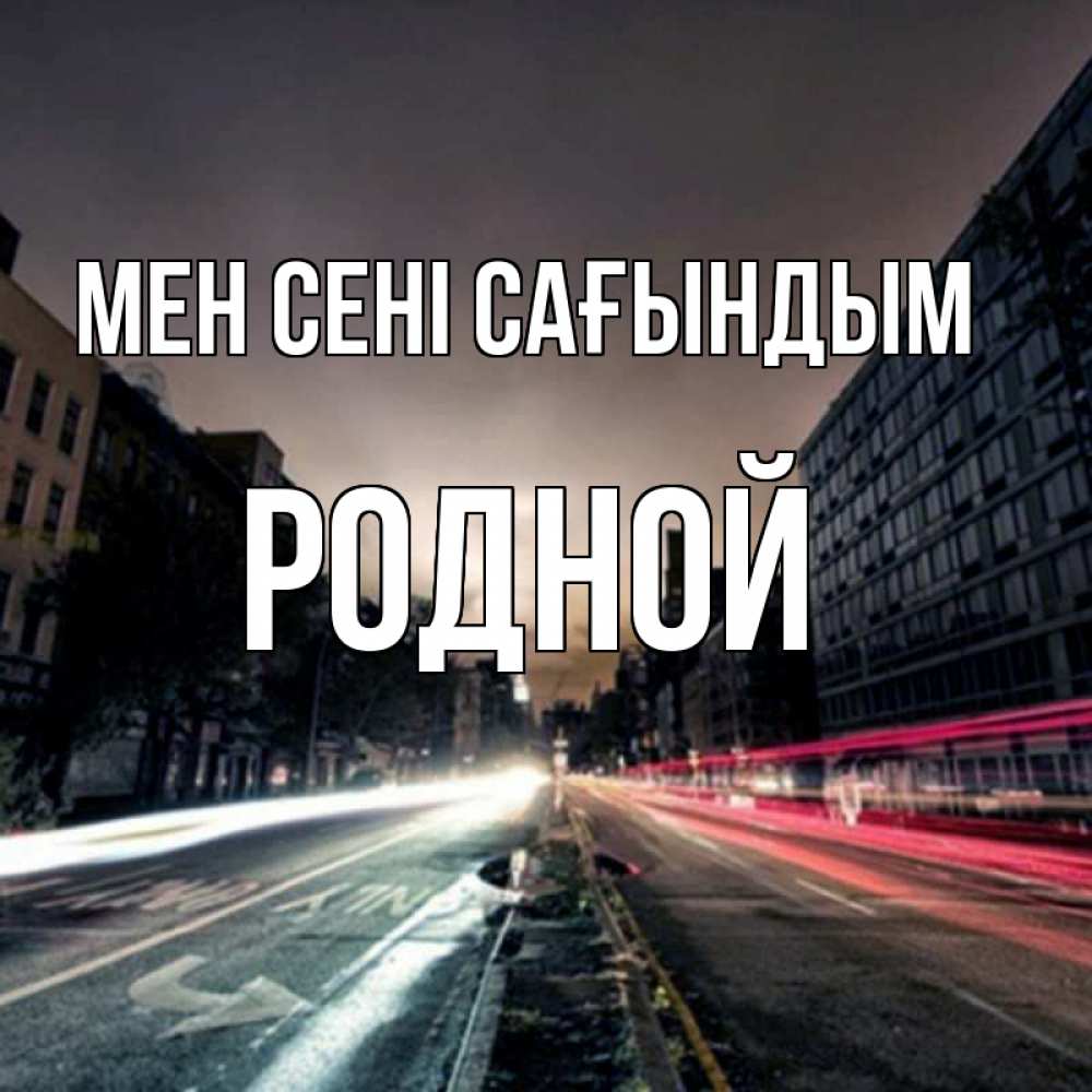 Күн сайын ашық хат с именем, Родной Мен сені сағындым приезжай Онлайн тегін жүктеп алу тілектері бар керемет карта 