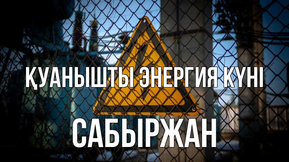 Күн сайын ашық хат с именем, САБЫРЖАН Қуанышты энергия күні трансформаторная подстанция Онлайн тегін жүктеп алу тілектері бар керемет карта 