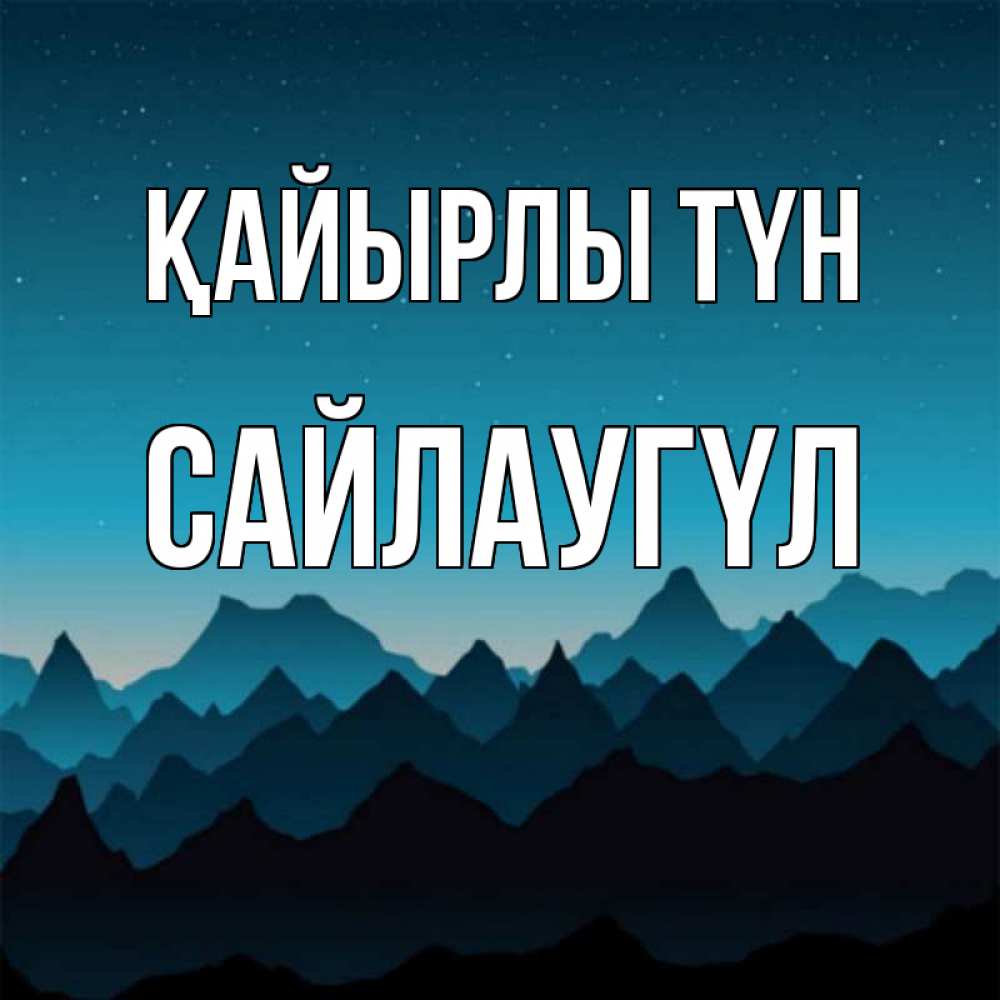 Күн сайын ашық хат с именем, САЙЛАУГҮЛ Қайырлы түн сладких снов звездное небо Онлайн тегін жүктеп алу тілектері бар керемет карта 