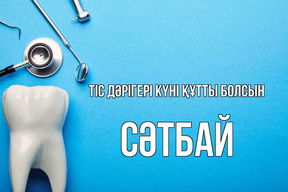 Күн сайын ашық хат с именем, СӘТБАЙ Тіс дәрігері күні құтты болсын с днем стоматолога Онлайн тегін жүктеп алу тілектері бар керемет карта 