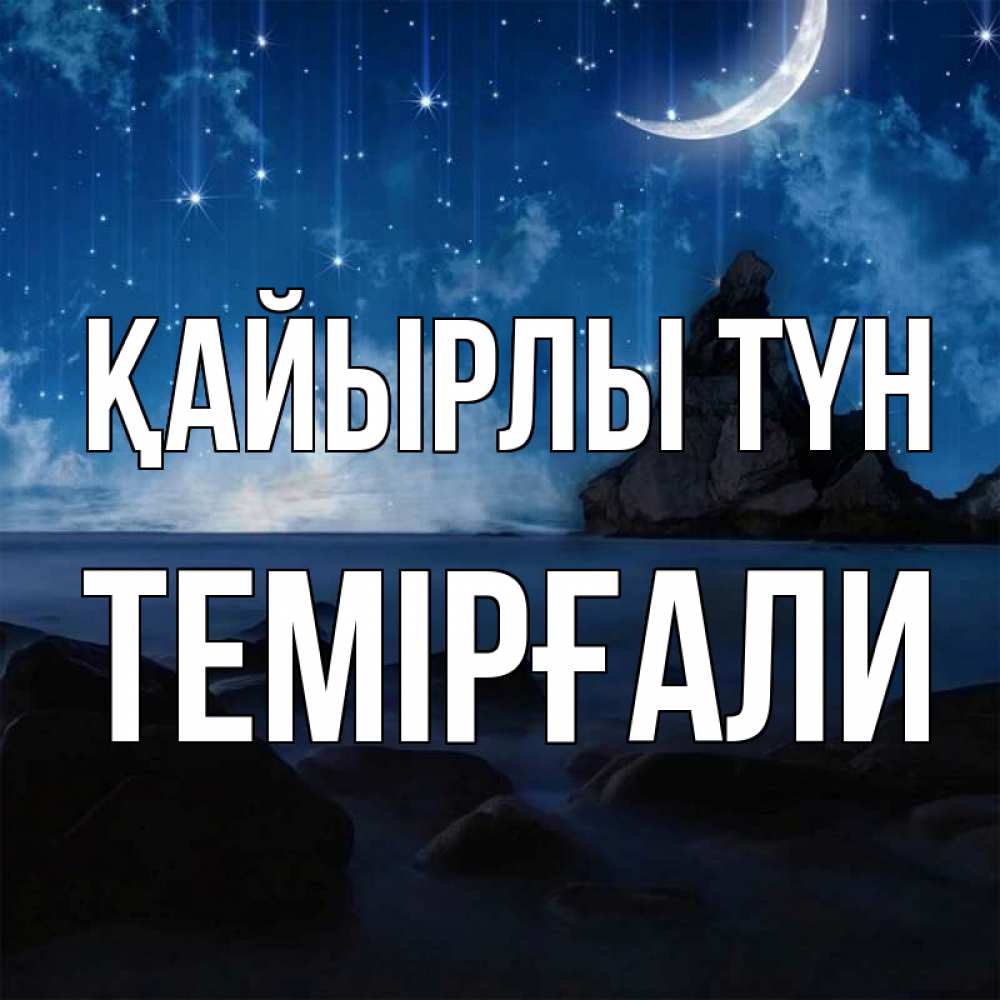 Күн сайын ашық хат с именем, ТЕМІРҒАЛИ Қайырлы түн море Онлайн тегін жүктеп алу тілектері бар керемет карта 