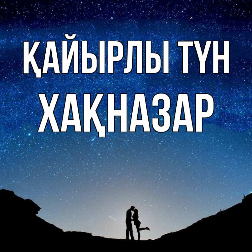 Күн сайын ашық хат с именем, ХАҚНАЗАР Қайырлы түн звездное небо и люди Онлайн тегін жүктеп алу тілектері бар керемет карта 