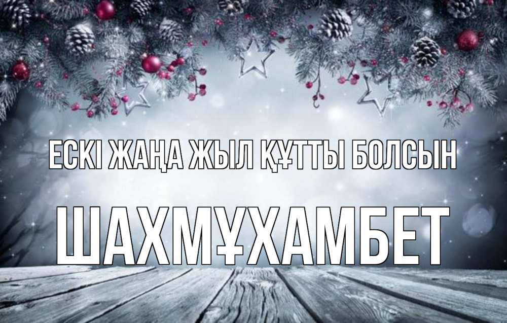 Күн сайын ашық хат с именем, ШАХМҰХАМБЕТ Ескі жаңа жыл құтты болсын старый новый год Онлайн тегін жүктеп алу тілектері бар керемет карта 