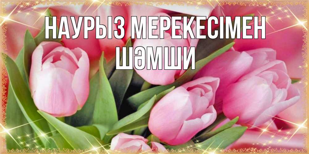 Күн сайын ашық хат с именем, ШӘМШИ Наурыз мерекесімен красивые открытки на праздник весны наурыз для милых дам Онлайн тегін жүктеп алу тілектері бар керемет карта 