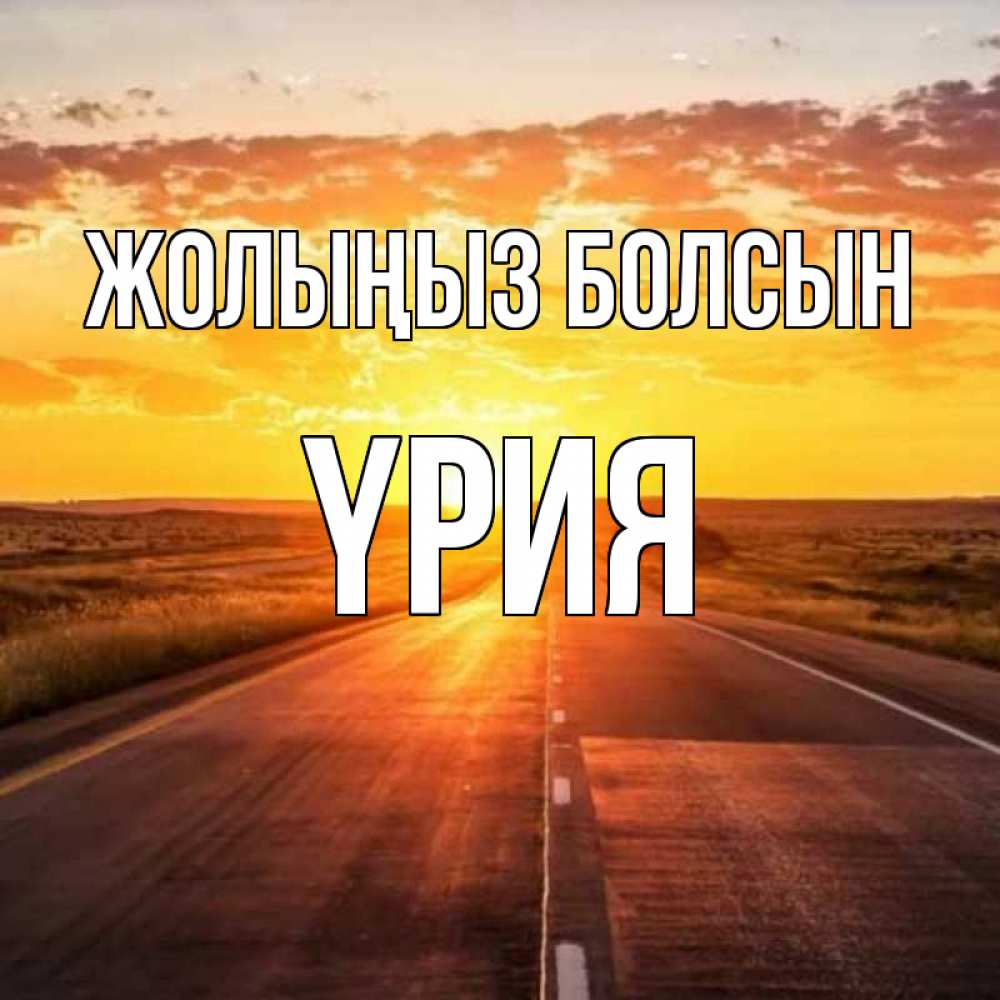 Күн сайын ашық хат с именем, ҮРИЯ Жолыңыз болсын солнечный свет, закат Онлайн тегін жүктеп алу тілектері бар керемет карта 