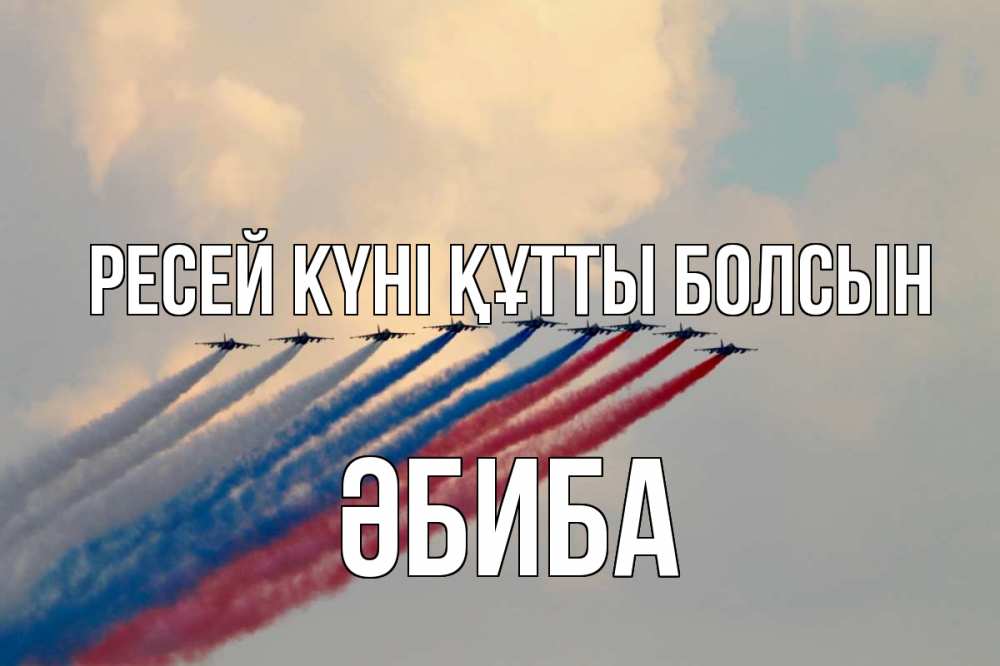 Күн сайын ашық хат с именем, ӘБИБА Ресей күні құтты болсын С днем России Онлайн тегін жүктеп алу тілектері бар керемет карта 
