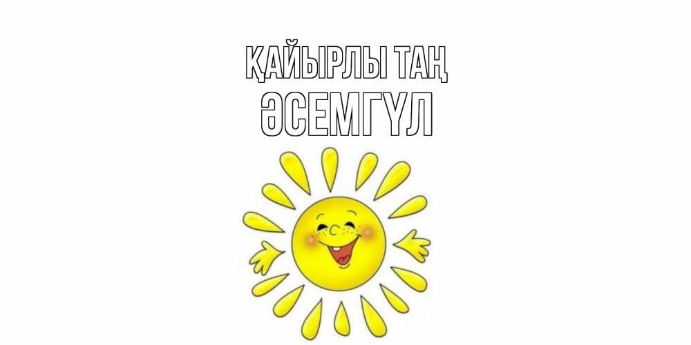 Күн сайын ашық хат с именем, ӘСЕМГҮЛ Қайырлы таң солнце Онлайн тегін жүктеп алу тілектері бар керемет карта 