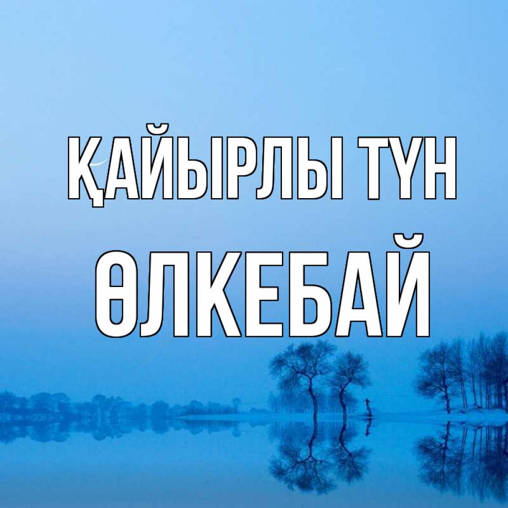 Күн сайын ашық хат с именем, ӨЛКЕБАЙ Қайырлы түн весна Онлайн тегін жүктеп алу тілектері бар керемет карта 