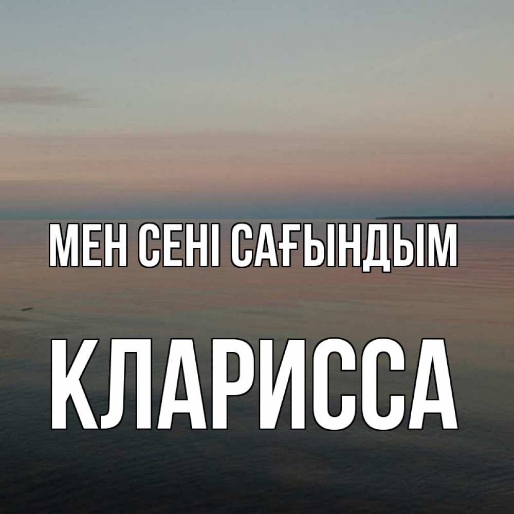 Күн сайын ашық хат с именем, Кларисса Мен сені сағындым пусто Онлайн тегін жүктеп алу тілектері бар керемет карта 