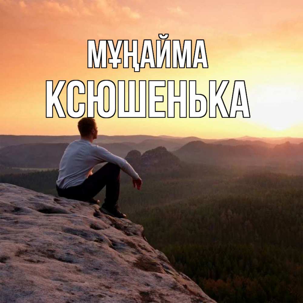 Күн сайын ашық хат с именем, Ксюшенька Мұңайма смотрим на закат Онлайн тегін жүктеп алу тілектері бар керемет карта 