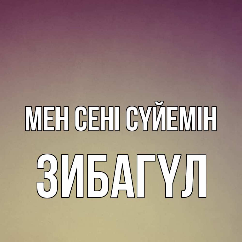 Күн сайын ашық хат с именем, ЗИБАГҮЛ Мен сені сүйемін для любимой Онлайн тегін жүктеп алу тілектері бар керемет карта 