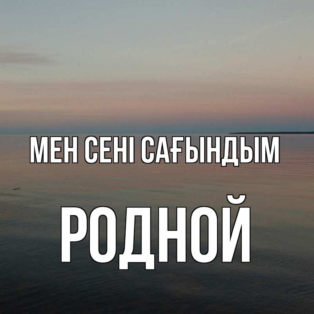 Күн сайын ашық хат с именем, Родной Мен сені сағындым пусто Онлайн тегін жүктеп алу тілектері бар керемет карта 